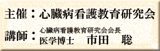 主催：心臓病看護教育研究会　講師：心臓病看護教育研究会会長・医学博士　市田聡
